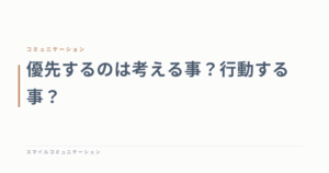 優先するのは考える事？行動する事？