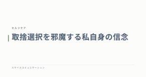 取捨選択を邪魔する私自身の信念