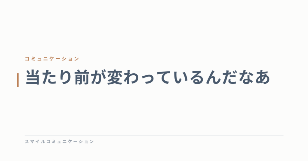 当たり前が変わっているんだなあ