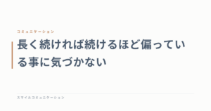 長く続ければ続けるほど偏っている事に気づかない