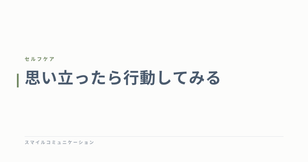 思い立ったら行動してみる