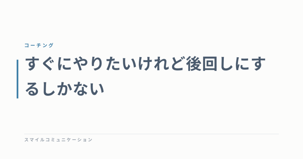 すぐにやりたいけれど後回しにするしかない