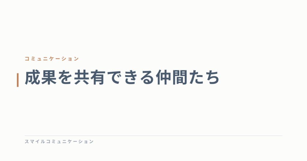 成果を共有できる仲間たち