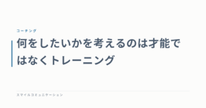 何をしたいかを考えるのは才能ではなくトレーニング