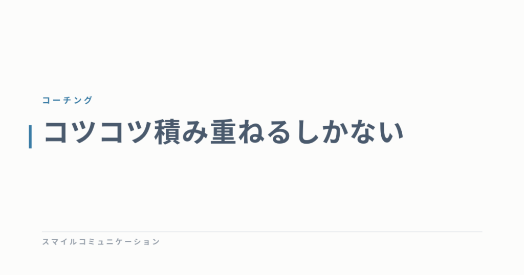 コツコツ積み重ねるしかない