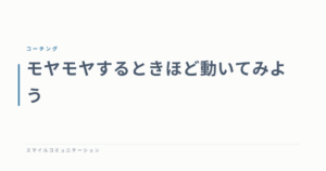 モヤモヤするときほど動いてみよう
