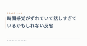 時間感覚がずれていて話しすぎているかもしれない反省