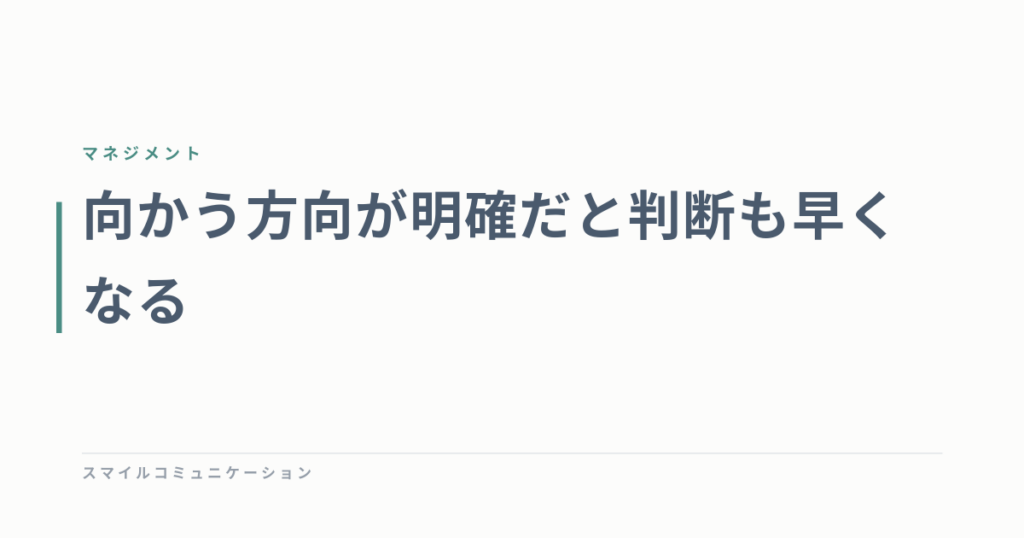 向かう方向が明確だと判断も早くなる