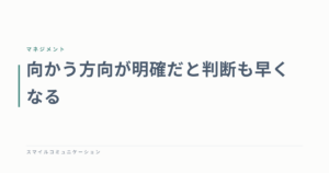 向かう方向が明確だと判断も早くなる