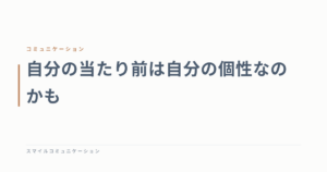 自分の当たり前は自分の個性なのかも