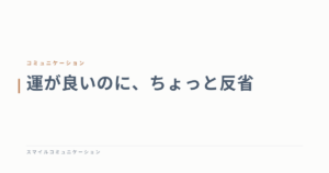 運が良いのに、ちょっと反省