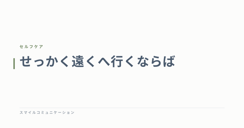 せっかく遠くへ行くならば