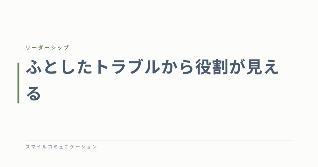 ふとしたトラブルから役割が見える