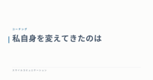 私自身を変えてきたのは