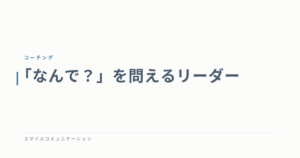 「なんで？」を問えるリーダー
