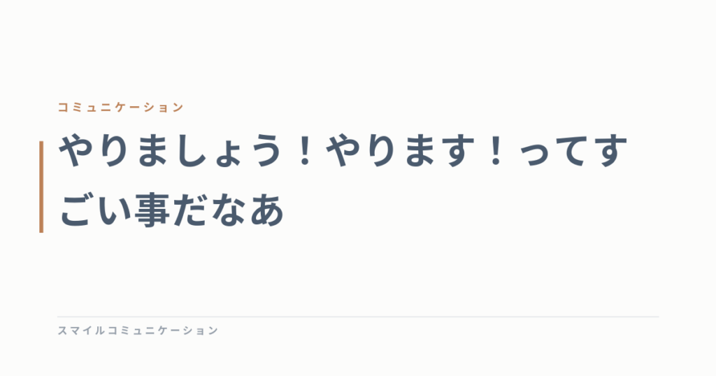 やりましょう！やります！ってすごい事だなあ