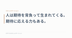 人は期待を背負って生まれてくる。期待に応える力もある。