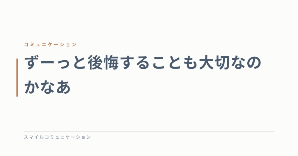 ずーっと後悔することも大切なのかなあ