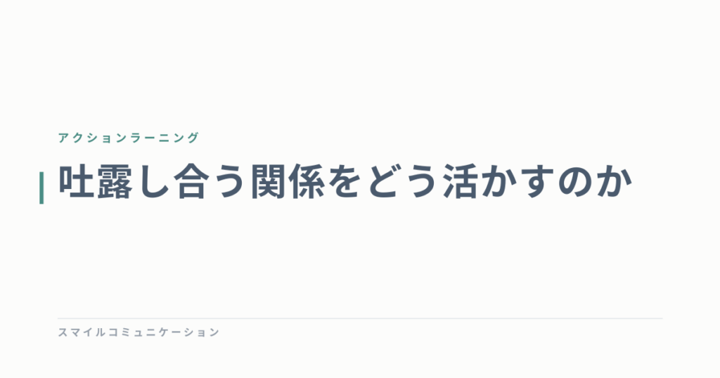 吐露し合う関係をどう活かすのか