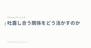 吐露し合う関係をどう活かすのか