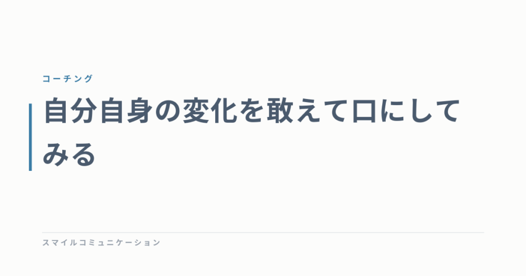 自分自身の変化を敢えて口にしてみる