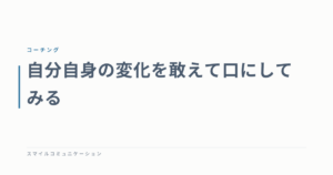 自分自身の変化を敢えて口にしてみる
