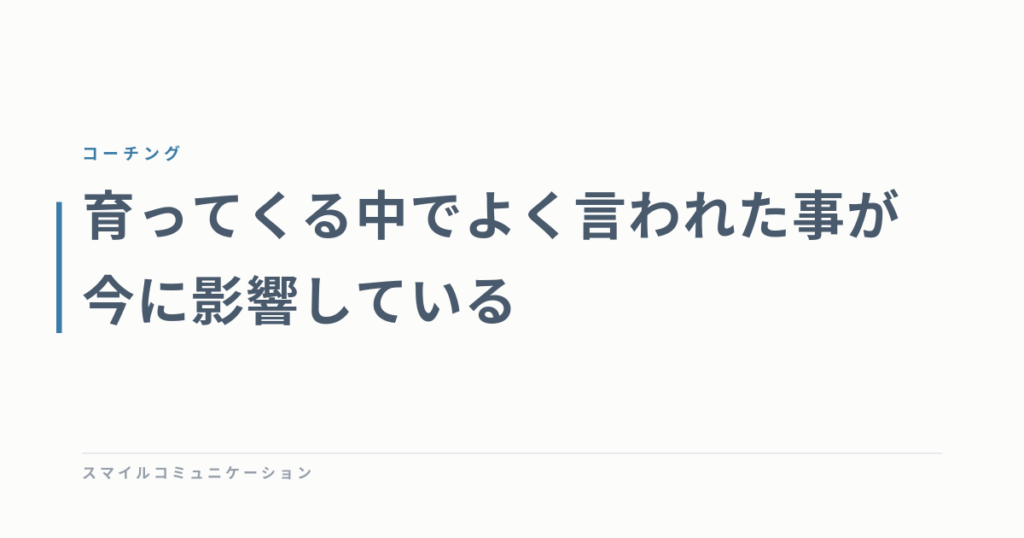 育ってくる中でよく言われた事が今に影響している