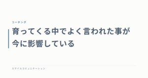 育ってくる中でよく言われた事が今に影響している