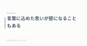 言葉に込めた思いが壁になることもある