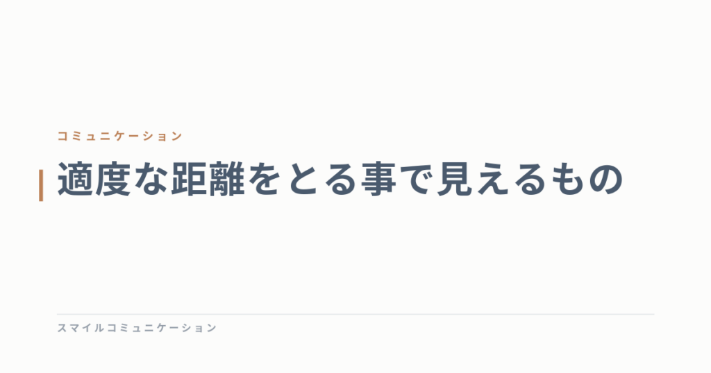 適度な距離をとる事で見えるもの
