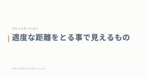 適度な距離をとる事で見えるもの