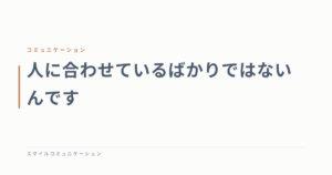 人に合わせているばかりではないんです