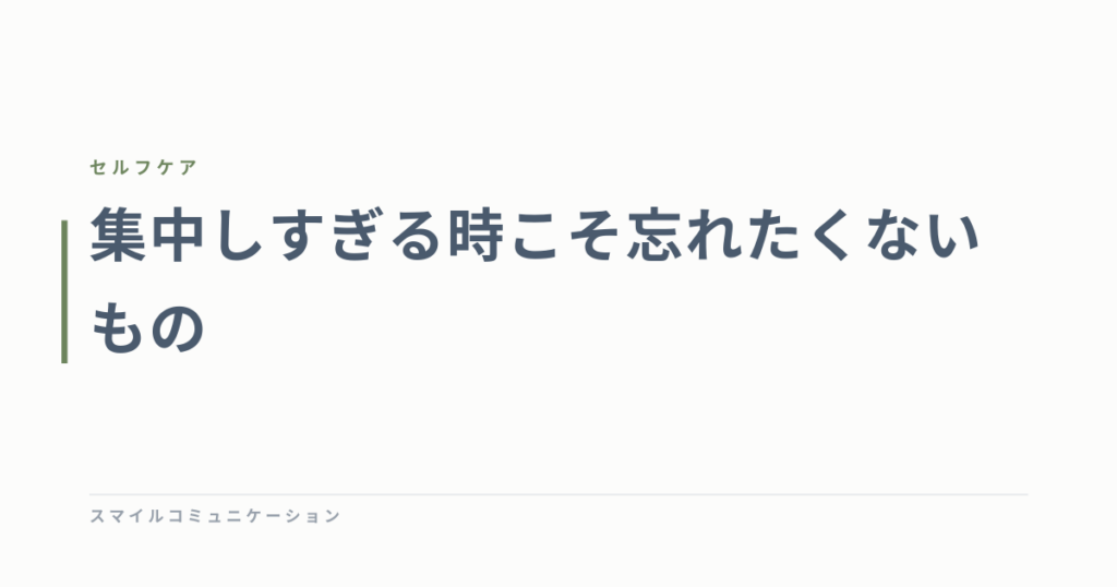集中しすぎる時こそ忘れたくないもの