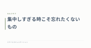 集中しすぎる時こそ忘れたくないもの