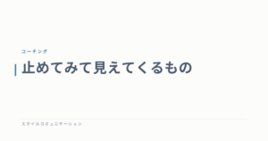 止めてみて見えてくるもの