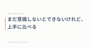 まだ意識しないとできないけれど、上手に比べる