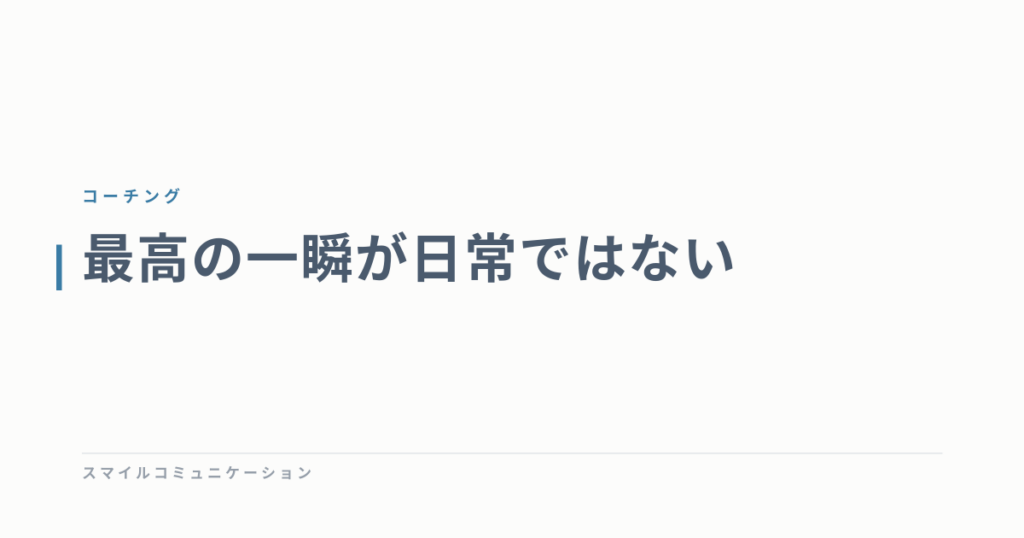 最高の一瞬が日常ではない