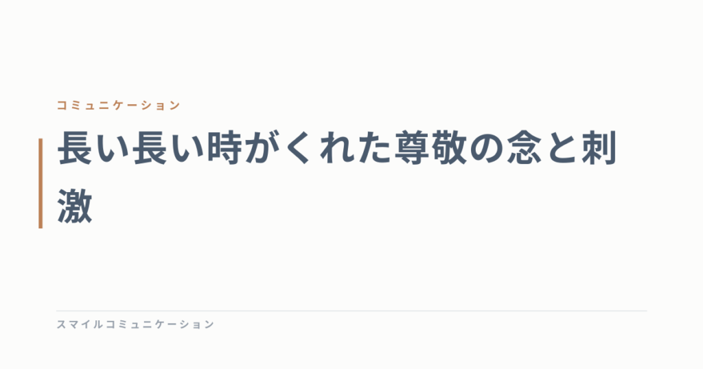 長い長い時がくれた尊敬の念と刺激