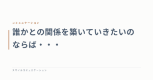 誰かとの関係を築いていきたいのならば・・・