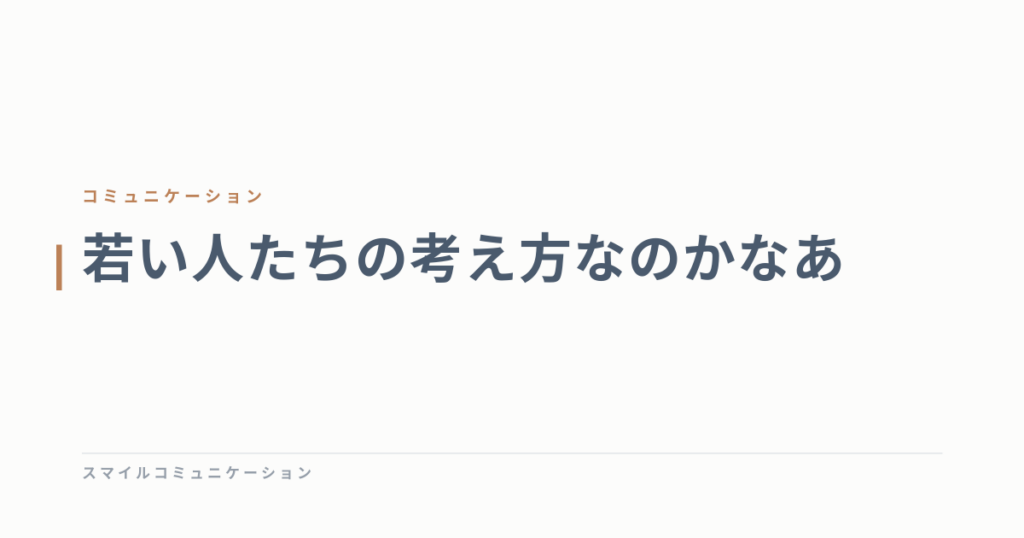 若い人たちの考え方なのかなあ