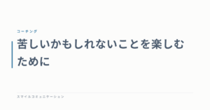 苦しいかもしれないことを楽しむために