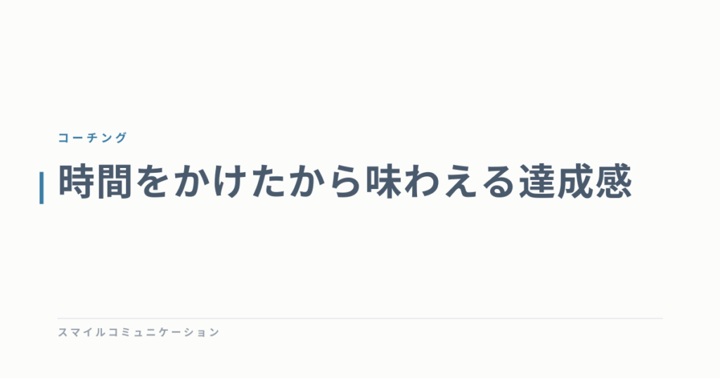 時間をかけたから味わえる達成感