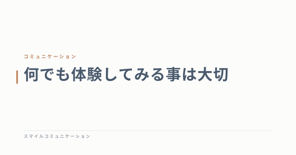 何でも体験してみる事は大切