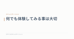 何でも体験してみる事は大切