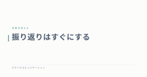 振り返りはすぐにする