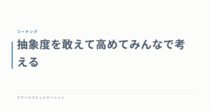 抽象度を敢えて高めてみんなで考える