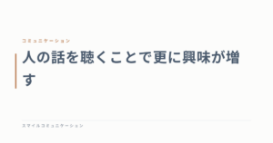 人の話を聴くことで更に興味が増す