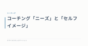 コーチング「ニーズ」と「セルフイメージ」