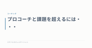プロコーチと課題を超えるには・・・