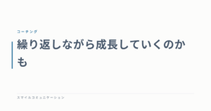 繰り返しながら成長していくのかも